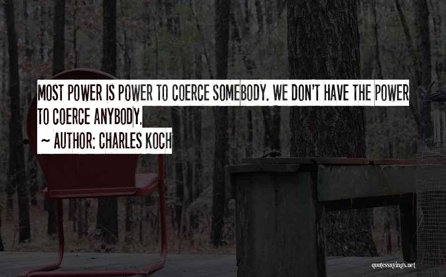 Charles Koch Quotes: Most Power Is Power To Coerce Somebody. We Don't Have The Power To Coerce Anybody.