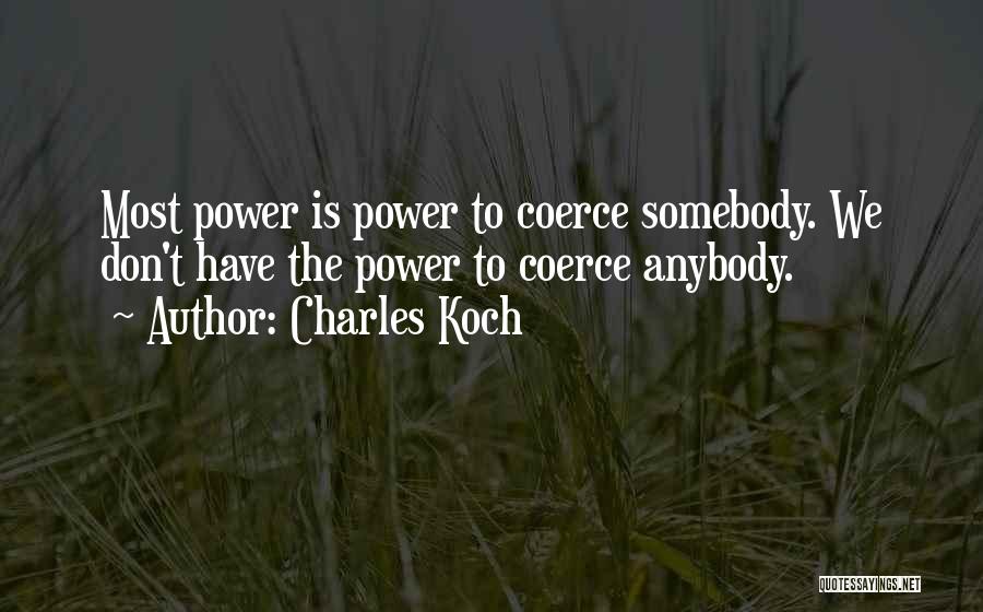 Charles Koch Quotes: Most Power Is Power To Coerce Somebody. We Don't Have The Power To Coerce Anybody.