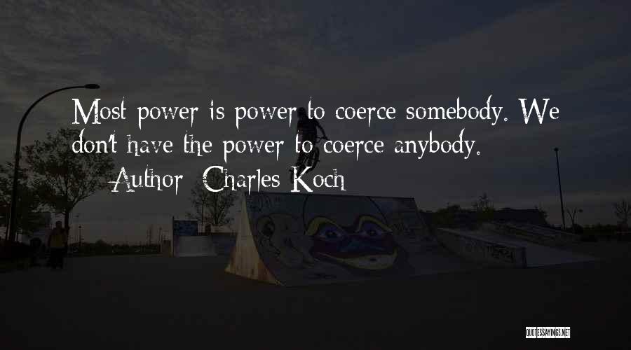 Charles Koch Quotes: Most Power Is Power To Coerce Somebody. We Don't Have The Power To Coerce Anybody.