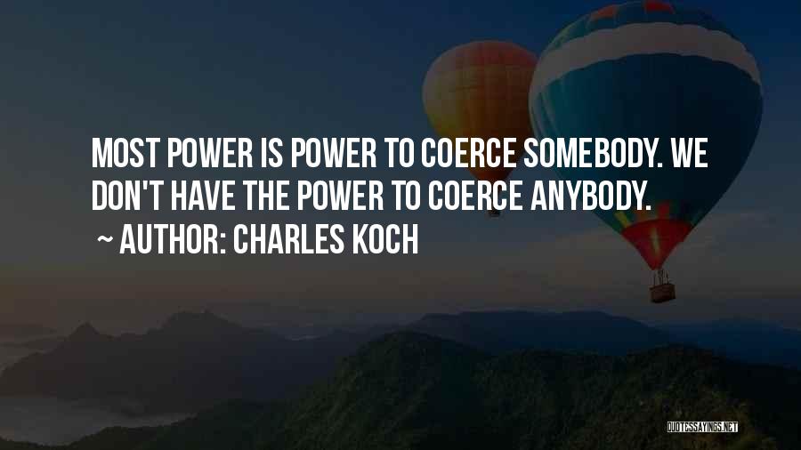 Charles Koch Quotes: Most Power Is Power To Coerce Somebody. We Don't Have The Power To Coerce Anybody.