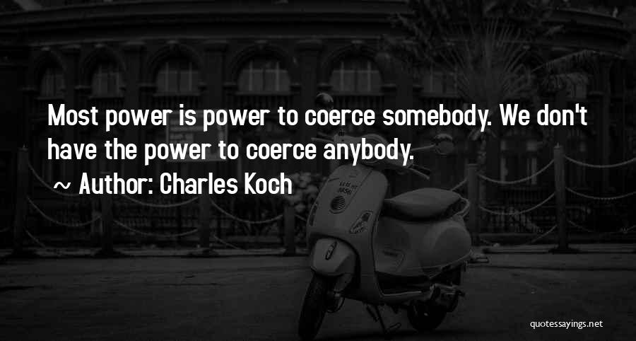 Charles Koch Quotes: Most Power Is Power To Coerce Somebody. We Don't Have The Power To Coerce Anybody.