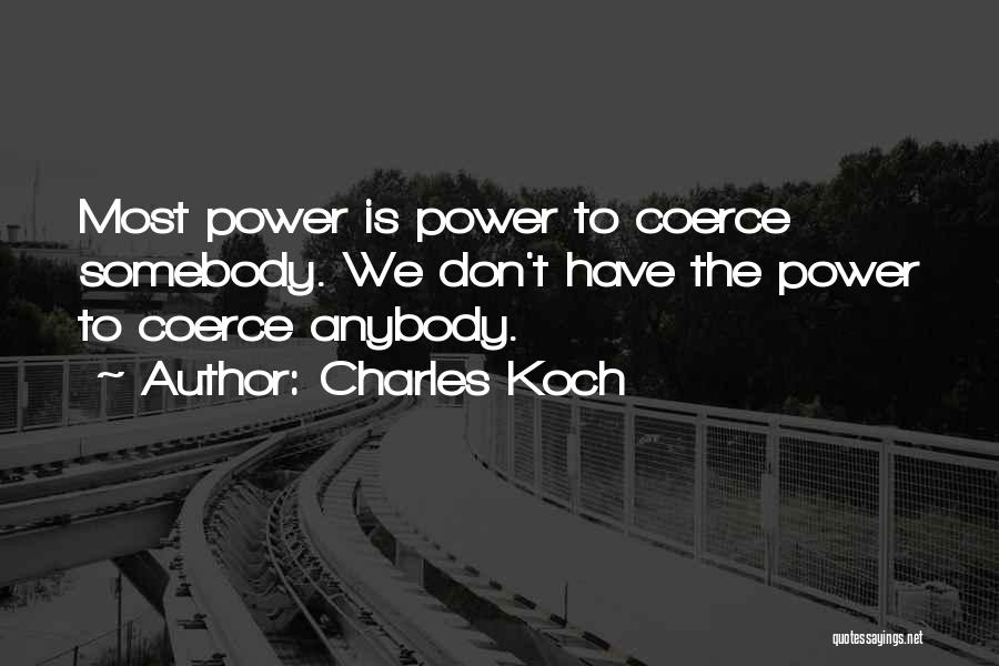 Charles Koch Quotes: Most Power Is Power To Coerce Somebody. We Don't Have The Power To Coerce Anybody.