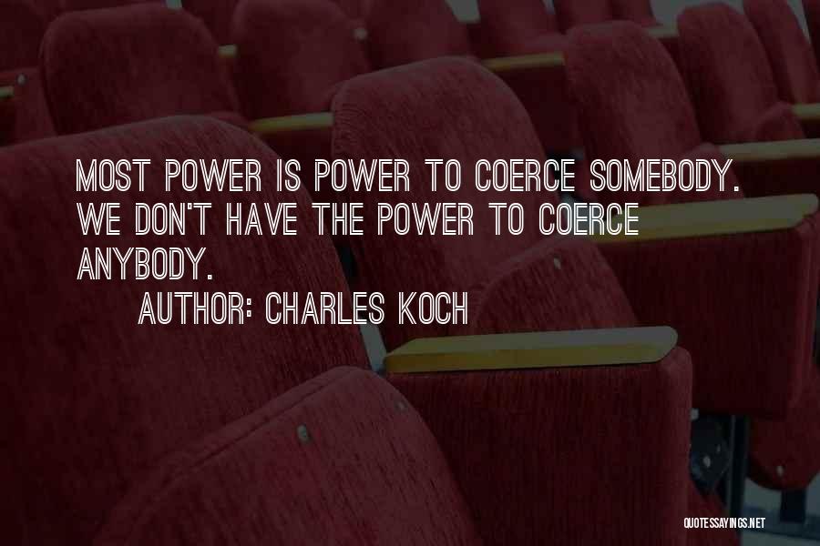 Charles Koch Quotes: Most Power Is Power To Coerce Somebody. We Don't Have The Power To Coerce Anybody.