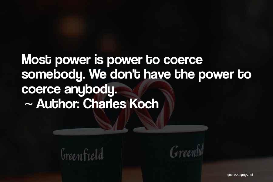 Charles Koch Quotes: Most Power Is Power To Coerce Somebody. We Don't Have The Power To Coerce Anybody.