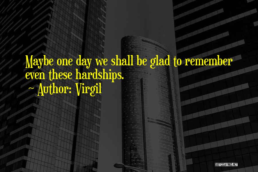 Virgil Quotes: Maybe One Day We Shall Be Glad To Remember Even These Hardships.