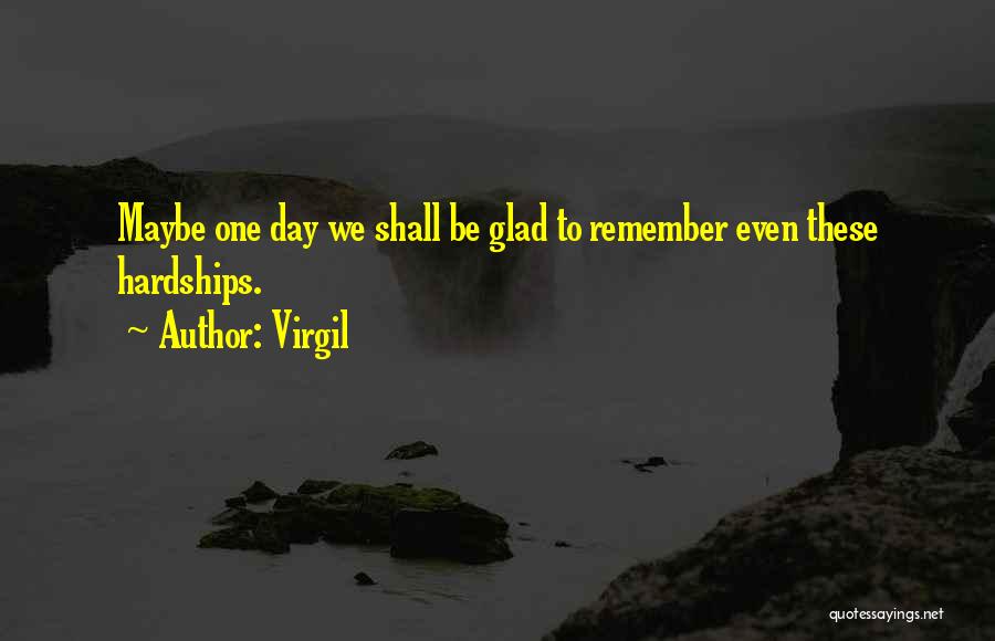 Virgil Quotes: Maybe One Day We Shall Be Glad To Remember Even These Hardships.