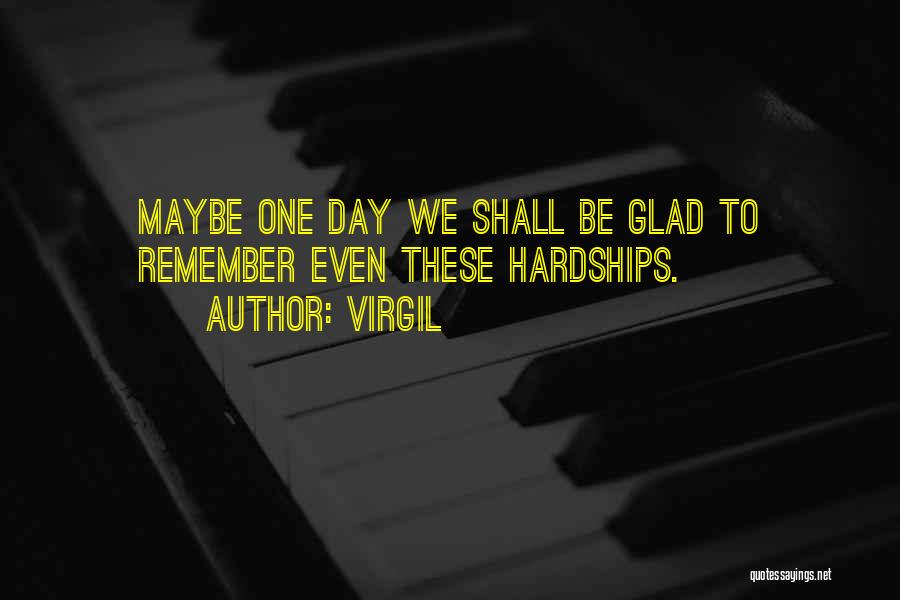 Virgil Quotes: Maybe One Day We Shall Be Glad To Remember Even These Hardships.