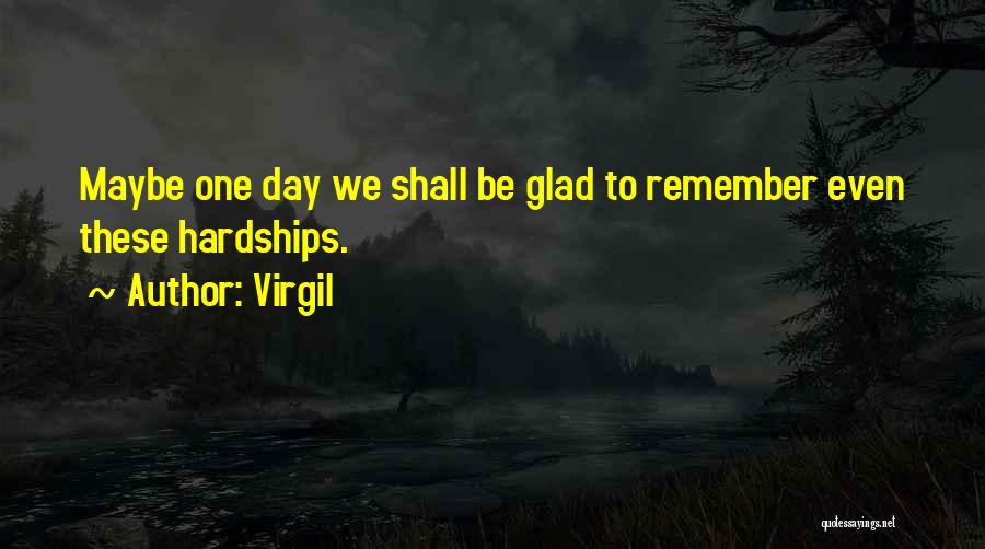 Virgil Quotes: Maybe One Day We Shall Be Glad To Remember Even These Hardships.