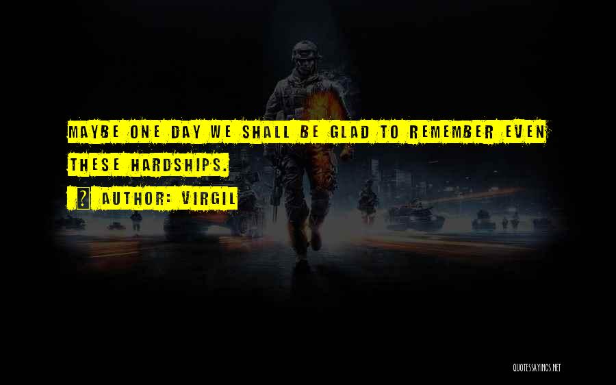 Virgil Quotes: Maybe One Day We Shall Be Glad To Remember Even These Hardships.