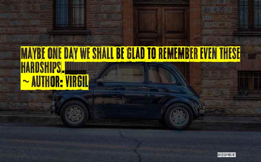 Virgil Quotes: Maybe One Day We Shall Be Glad To Remember Even These Hardships.