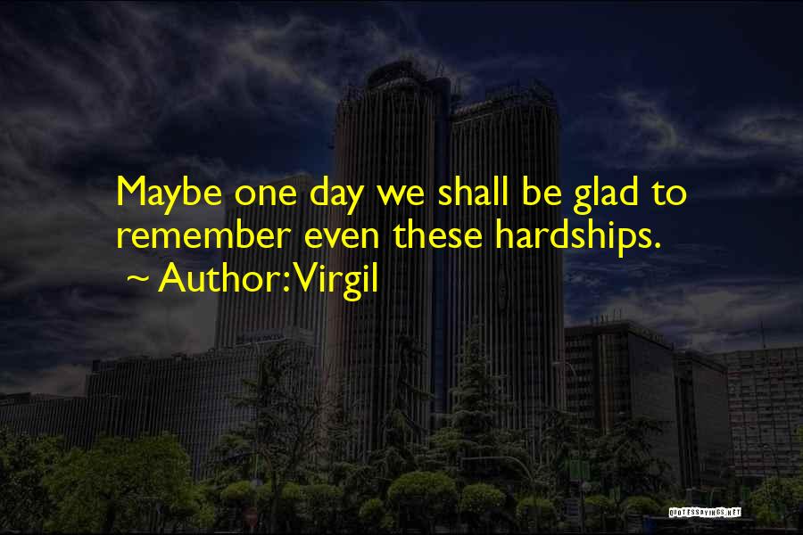 Virgil Quotes: Maybe One Day We Shall Be Glad To Remember Even These Hardships.