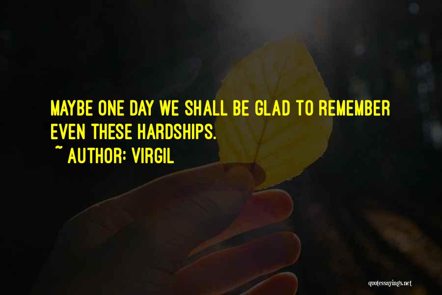 Virgil Quotes: Maybe One Day We Shall Be Glad To Remember Even These Hardships.