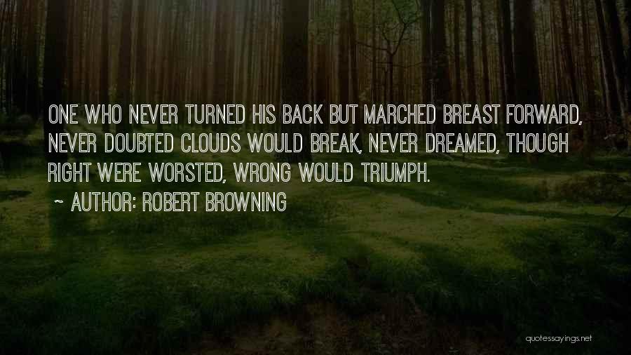 Robert Browning Quotes: One Who Never Turned His Back But Marched Breast Forward, Never Doubted Clouds Would Break, Never Dreamed, Though Right Were