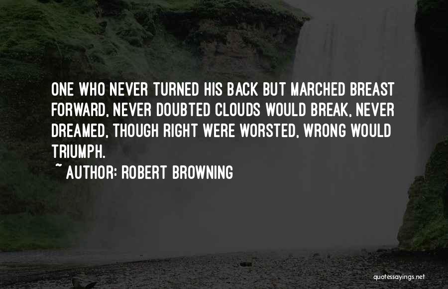 Robert Browning Quotes: One Who Never Turned His Back But Marched Breast Forward, Never Doubted Clouds Would Break, Never Dreamed, Though Right Were