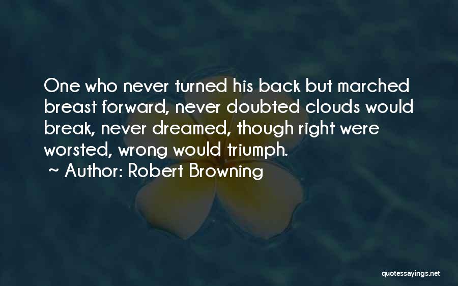 Robert Browning Quotes: One Who Never Turned His Back But Marched Breast Forward, Never Doubted Clouds Would Break, Never Dreamed, Though Right Were