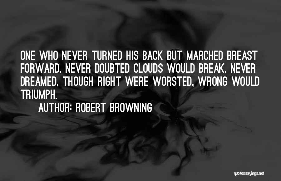 Robert Browning Quotes: One Who Never Turned His Back But Marched Breast Forward, Never Doubted Clouds Would Break, Never Dreamed, Though Right Were