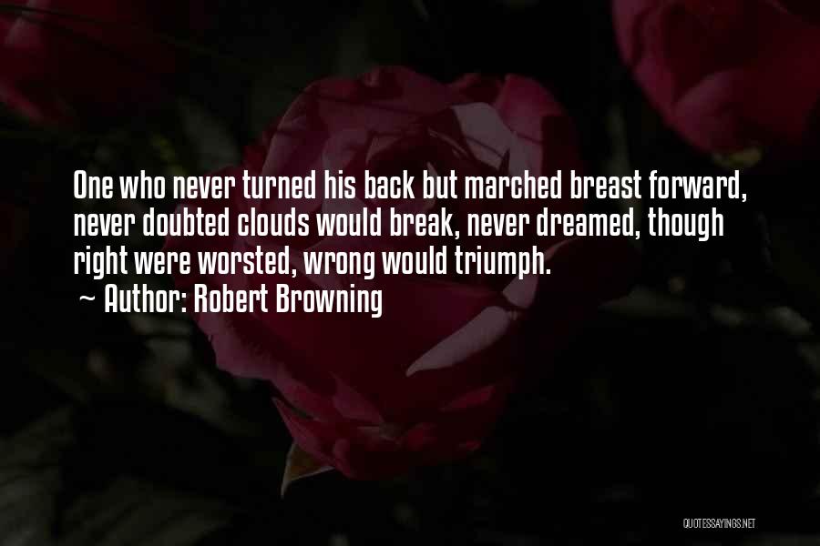 Robert Browning Quotes: One Who Never Turned His Back But Marched Breast Forward, Never Doubted Clouds Would Break, Never Dreamed, Though Right Were