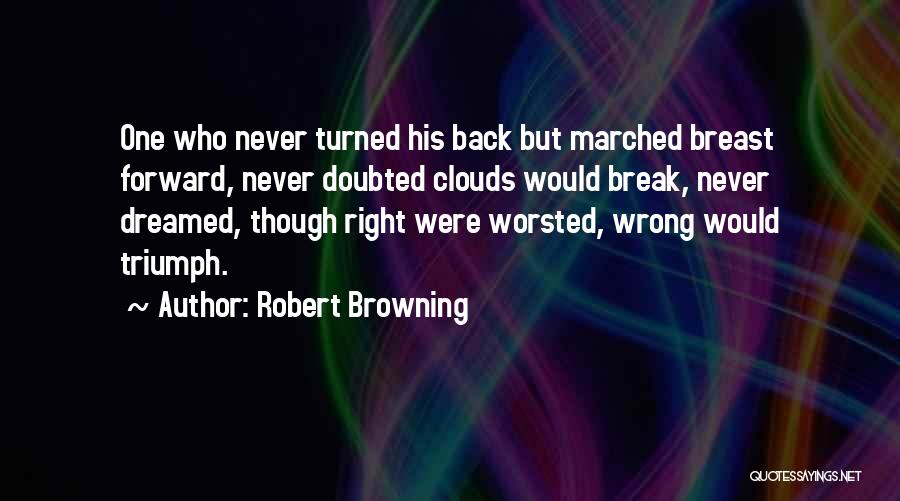Robert Browning Quotes: One Who Never Turned His Back But Marched Breast Forward, Never Doubted Clouds Would Break, Never Dreamed, Though Right Were