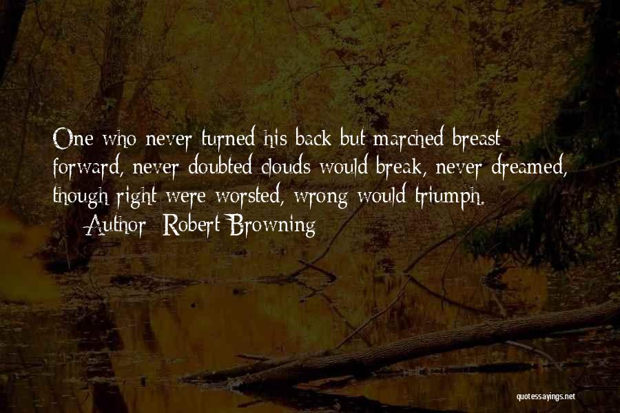 Robert Browning Quotes: One Who Never Turned His Back But Marched Breast Forward, Never Doubted Clouds Would Break, Never Dreamed, Though Right Were