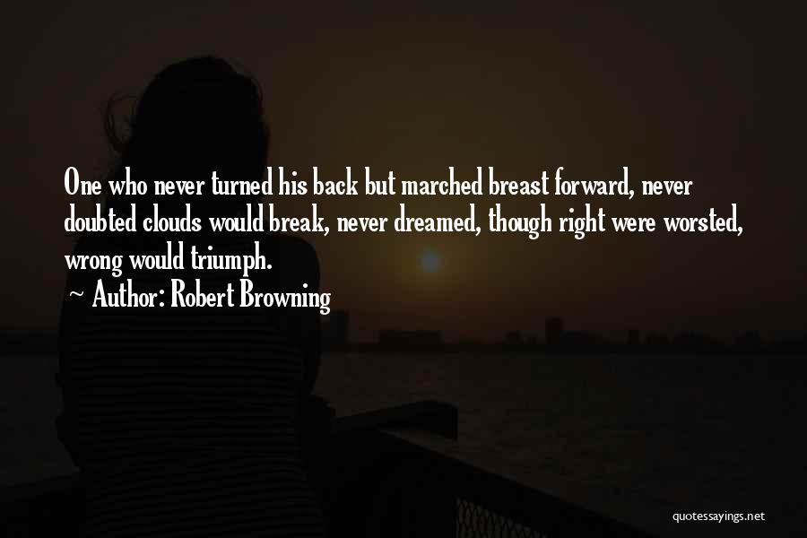 Robert Browning Quotes: One Who Never Turned His Back But Marched Breast Forward, Never Doubted Clouds Would Break, Never Dreamed, Though Right Were