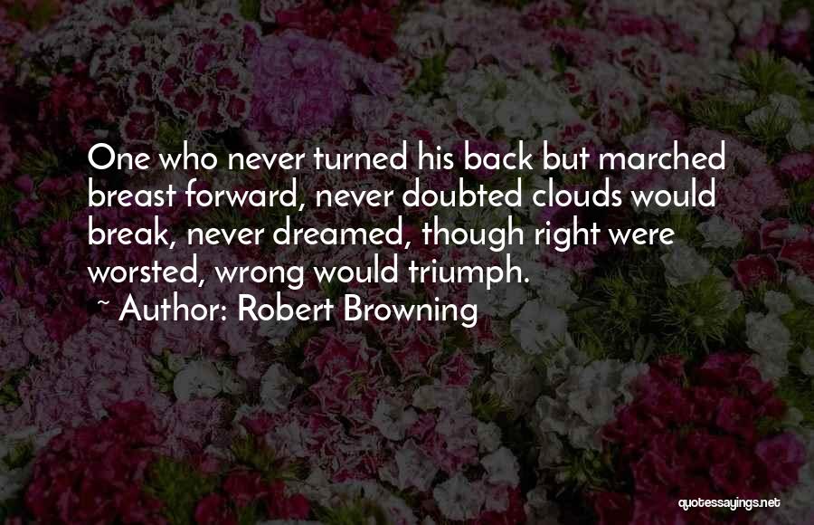 Robert Browning Quotes: One Who Never Turned His Back But Marched Breast Forward, Never Doubted Clouds Would Break, Never Dreamed, Though Right Were