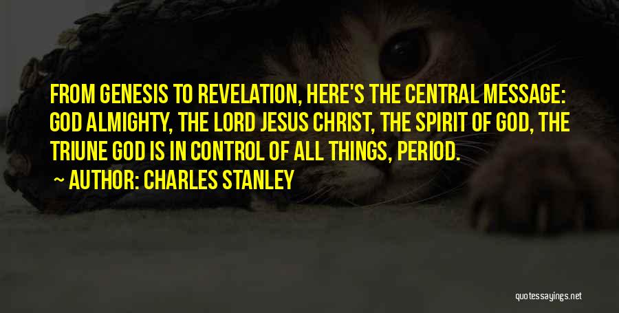 Charles Stanley Quotes: From Genesis To Revelation, Here's The Central Message: God Almighty, The Lord Jesus Christ, The Spirit Of God, The Triune