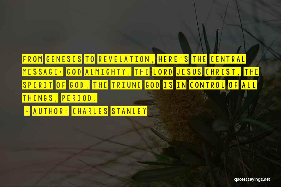 Charles Stanley Quotes: From Genesis To Revelation, Here's The Central Message: God Almighty, The Lord Jesus Christ, The Spirit Of God, The Triune