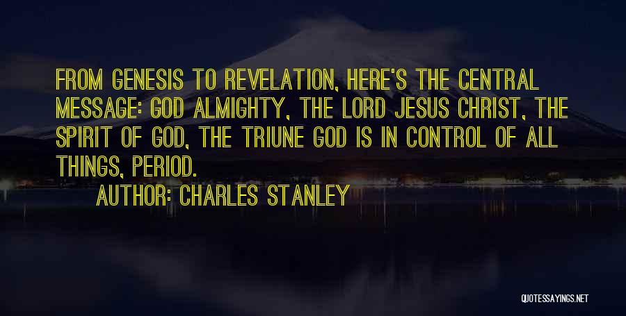 Charles Stanley Quotes: From Genesis To Revelation, Here's The Central Message: God Almighty, The Lord Jesus Christ, The Spirit Of God, The Triune