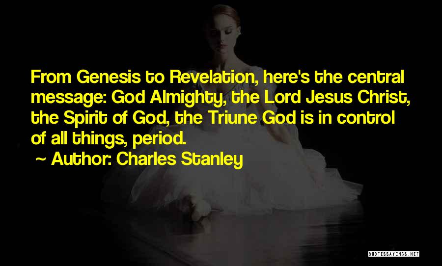 Charles Stanley Quotes: From Genesis To Revelation, Here's The Central Message: God Almighty, The Lord Jesus Christ, The Spirit Of God, The Triune