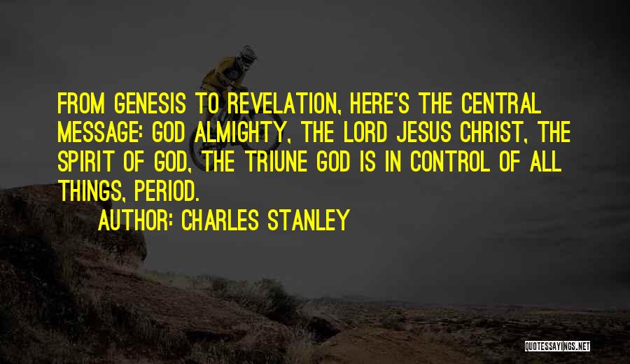 Charles Stanley Quotes: From Genesis To Revelation, Here's The Central Message: God Almighty, The Lord Jesus Christ, The Spirit Of God, The Triune
