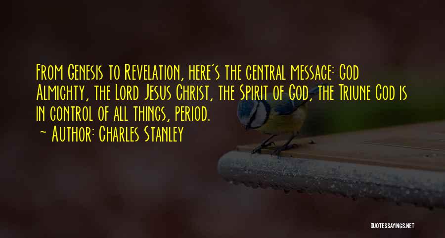 Charles Stanley Quotes: From Genesis To Revelation, Here's The Central Message: God Almighty, The Lord Jesus Christ, The Spirit Of God, The Triune