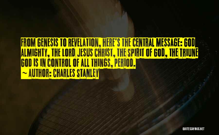 Charles Stanley Quotes: From Genesis To Revelation, Here's The Central Message: God Almighty, The Lord Jesus Christ, The Spirit Of God, The Triune