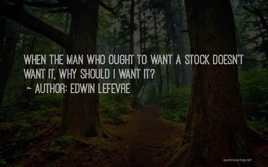 Edwin Lefevre Quotes: When The Man Who Ought To Want A Stock Doesn't Want It, Why Should I Want It?