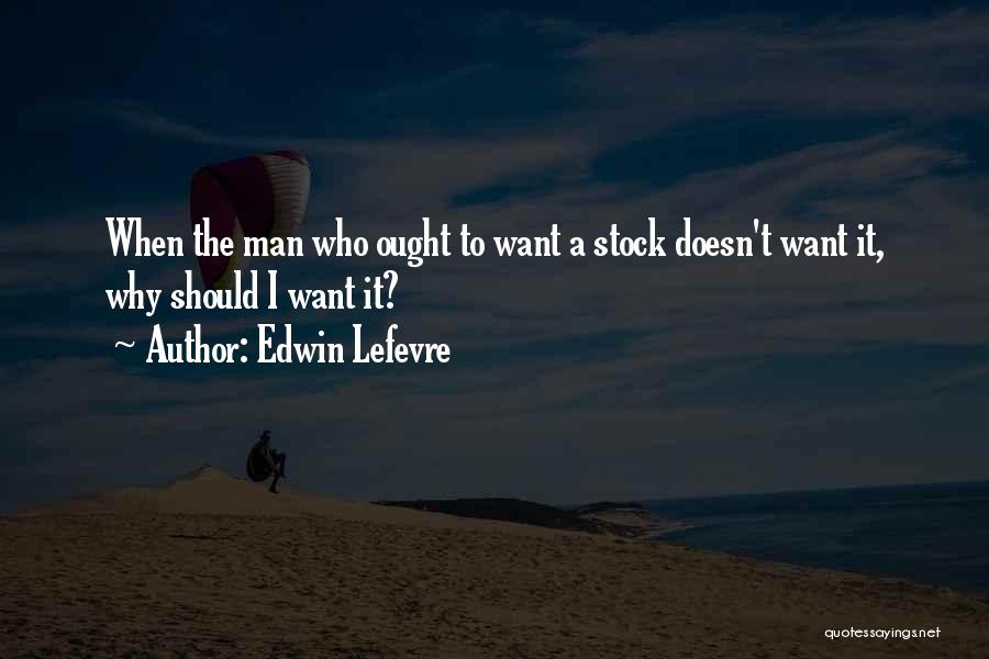 Edwin Lefevre Quotes: When The Man Who Ought To Want A Stock Doesn't Want It, Why Should I Want It?