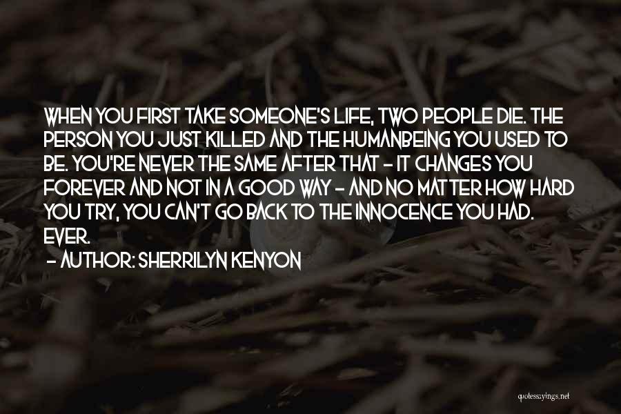 Sherrilyn Kenyon Quotes: When You First Take Someone's Life, Two People Die. The Person You Just Killed And The Humanbeing You Used To