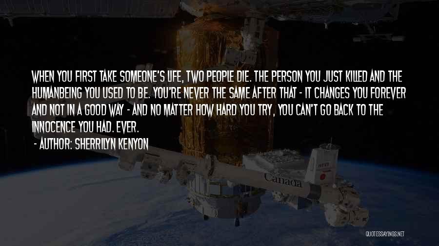 Sherrilyn Kenyon Quotes: When You First Take Someone's Life, Two People Die. The Person You Just Killed And The Humanbeing You Used To