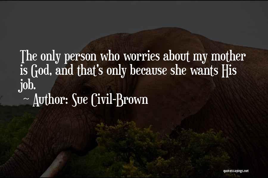 Sue Civil-Brown Quotes: The Only Person Who Worries About My Mother Is God, And That's Only Because She Wants His Job.