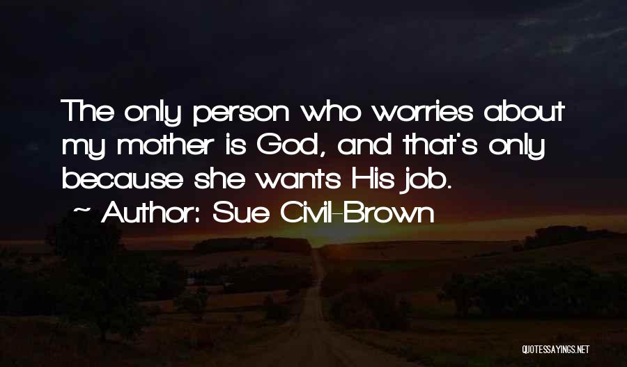 Sue Civil-Brown Quotes: The Only Person Who Worries About My Mother Is God, And That's Only Because She Wants His Job.