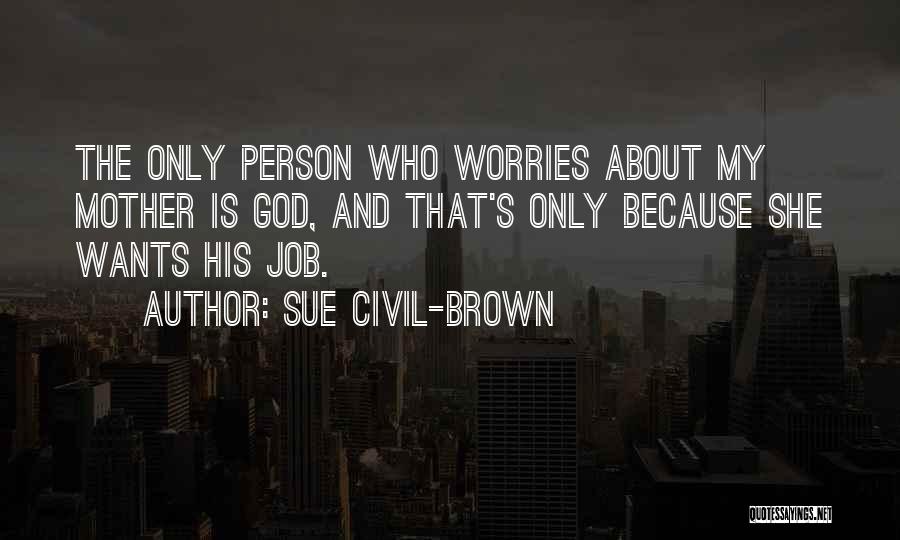 Sue Civil-Brown Quotes: The Only Person Who Worries About My Mother Is God, And That's Only Because She Wants His Job.