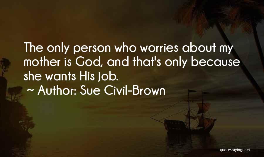 Sue Civil-Brown Quotes: The Only Person Who Worries About My Mother Is God, And That's Only Because She Wants His Job.