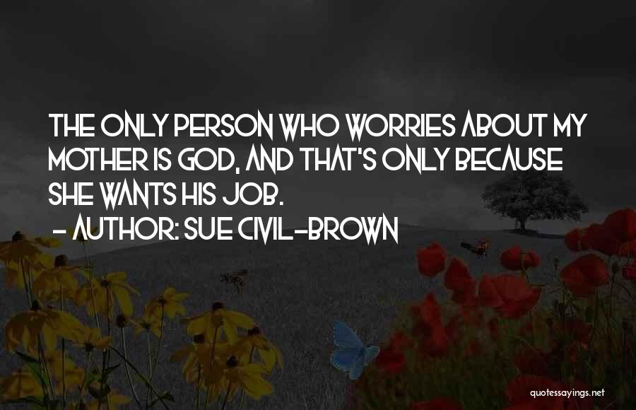 Sue Civil-Brown Quotes: The Only Person Who Worries About My Mother Is God, And That's Only Because She Wants His Job.