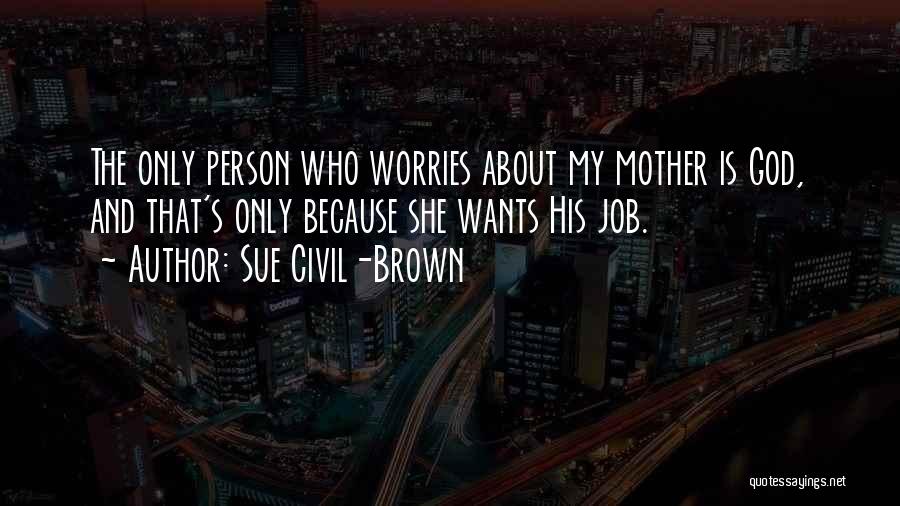 Sue Civil-Brown Quotes: The Only Person Who Worries About My Mother Is God, And That's Only Because She Wants His Job.