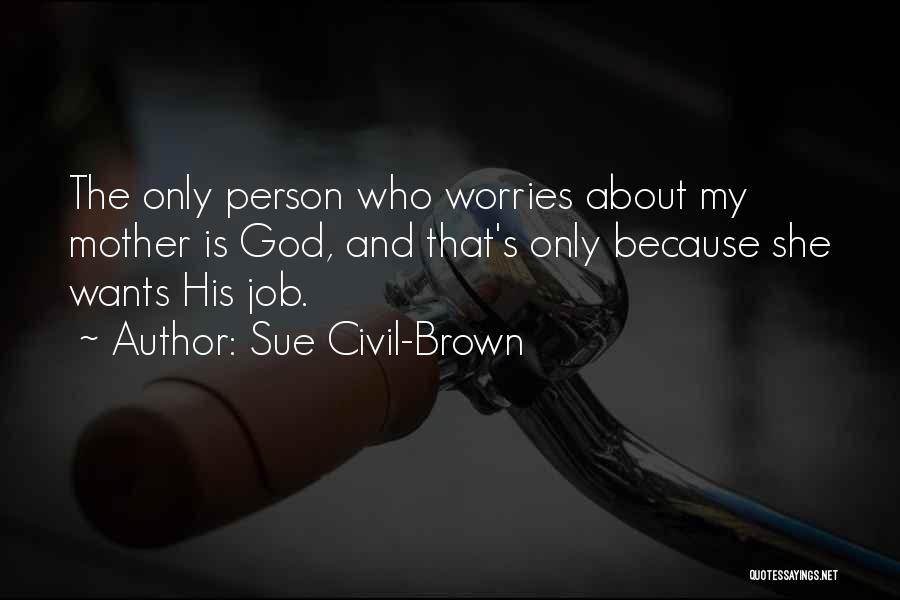 Sue Civil-Brown Quotes: The Only Person Who Worries About My Mother Is God, And That's Only Because She Wants His Job.