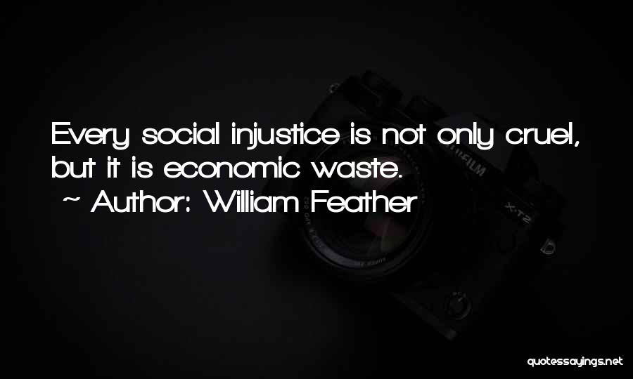 William Feather Quotes: Every Social Injustice Is Not Only Cruel, But It Is Economic Waste.