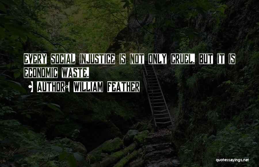 William Feather Quotes: Every Social Injustice Is Not Only Cruel, But It Is Economic Waste.