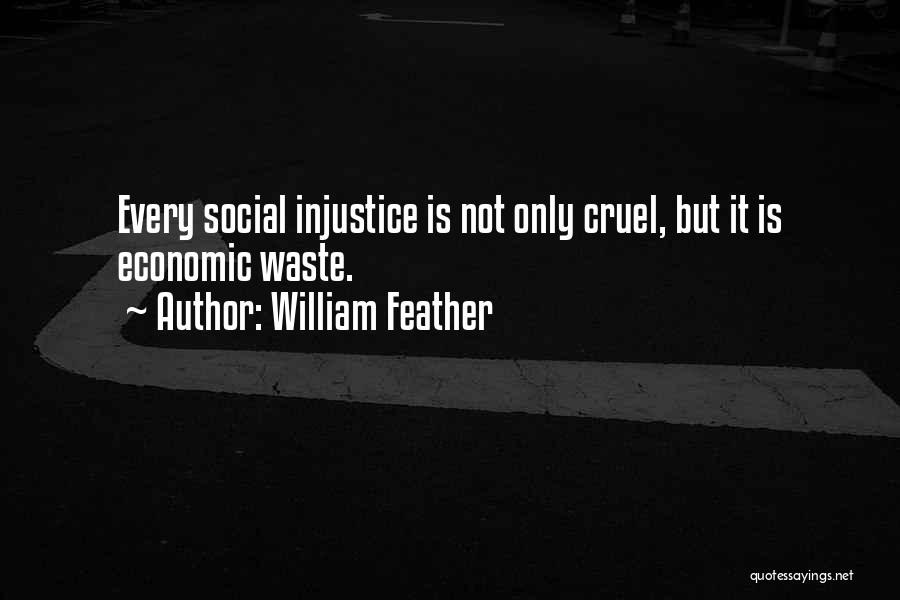 William Feather Quotes: Every Social Injustice Is Not Only Cruel, But It Is Economic Waste.