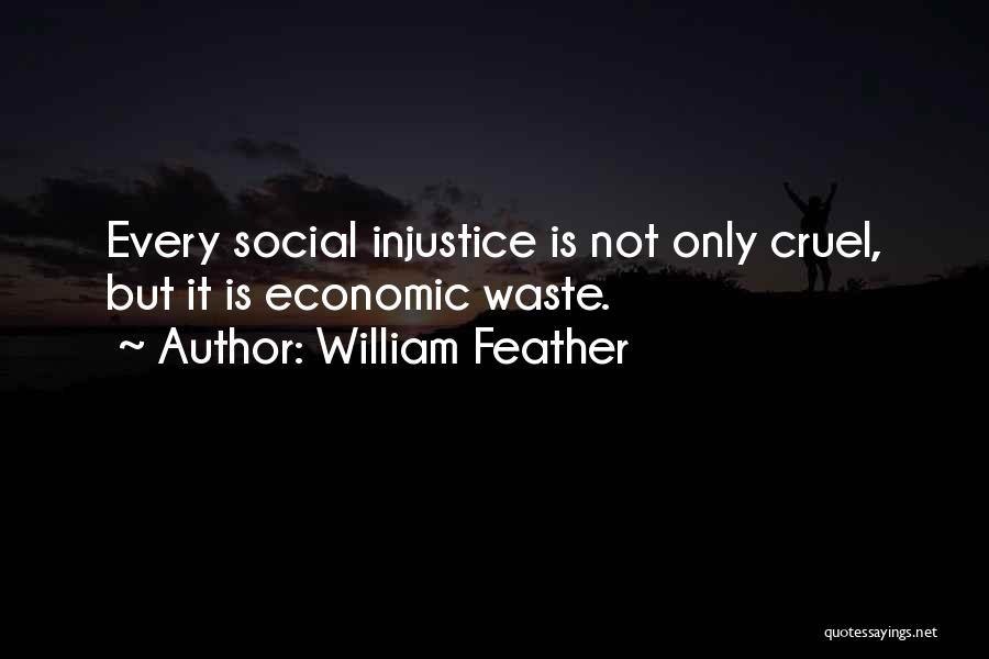 William Feather Quotes: Every Social Injustice Is Not Only Cruel, But It Is Economic Waste.