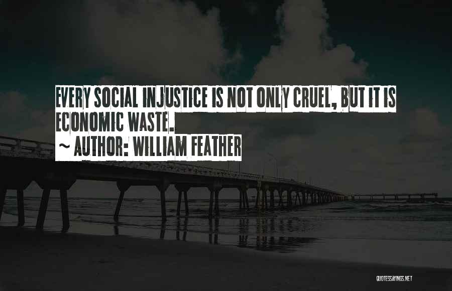 William Feather Quotes: Every Social Injustice Is Not Only Cruel, But It Is Economic Waste.