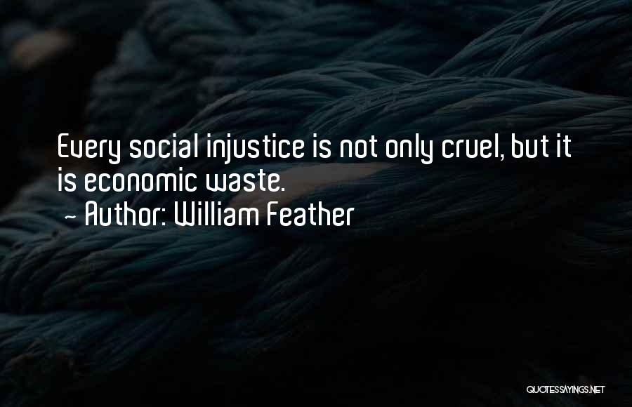 William Feather Quotes: Every Social Injustice Is Not Only Cruel, But It Is Economic Waste.