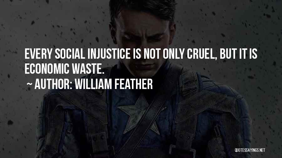 William Feather Quotes: Every Social Injustice Is Not Only Cruel, But It Is Economic Waste.